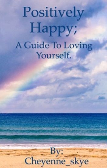 Positively Happy; A Guide To Loving Yourself.