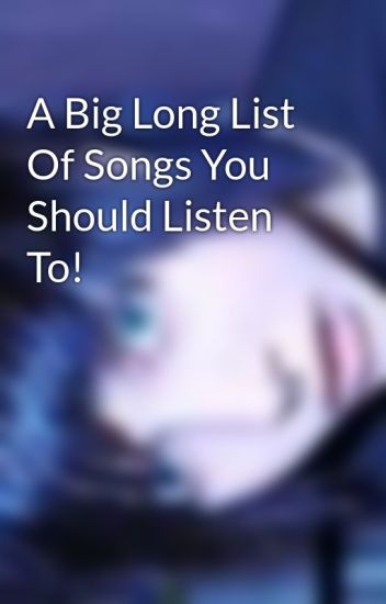 A Big Long List Of Songs You Should Listen To!