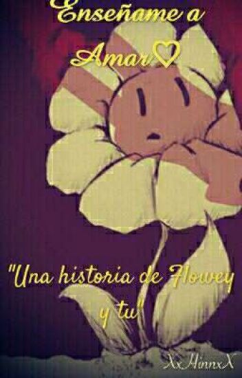 Enséñame A Amar♡.-"una Historia De Flowey Y Tu"