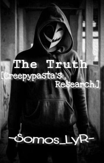 The Truth. [creepypasta's Research]