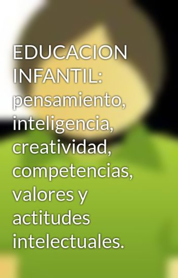 Educacion Infantil: Pensamiento, Inteligencia, Creatividad, Competencias, Valores Y Actitudes Intelectuales.