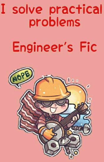 I Solve Practical Problems » Engineer's Fic «