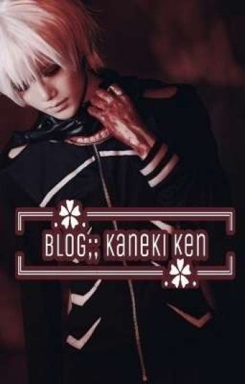 Blog;; Kaneki Ken