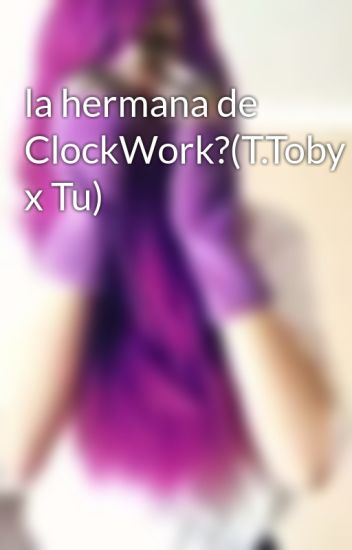 La Hermana De Clockwork?(t.toby X Tu)
