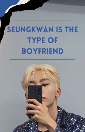 Seungkwan Is The Type Of Boyfriend (¡!).
