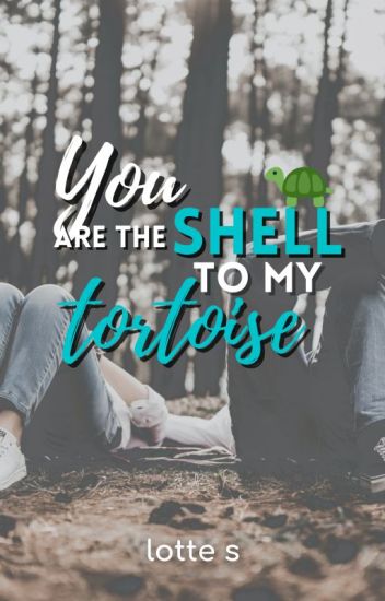 You Are The Shell To My Tortoise