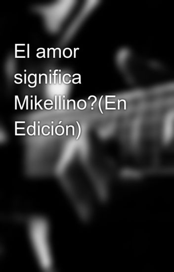 El Amor Significa Mikellino?(en Edición)