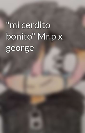 "mi Cerdito Bonito" Mr.p X George