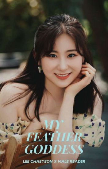 My Feather Goddess (iz*one Chaeyeon X Reader) - {completed}