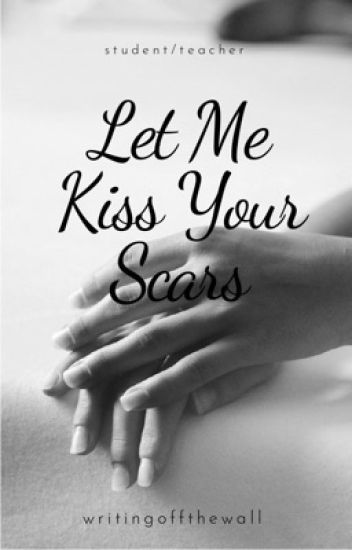 Let Me Kiss Your Scars(student/teacher)
