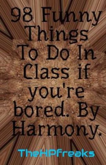 98 Funny Things To Do In Class If You're Bored. By Harmony.