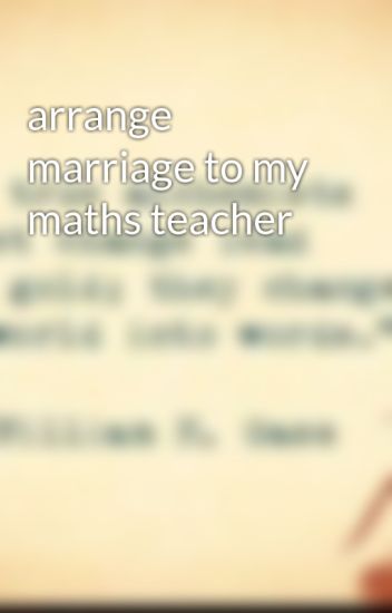 Arrange Marriage To My Maths Teacher