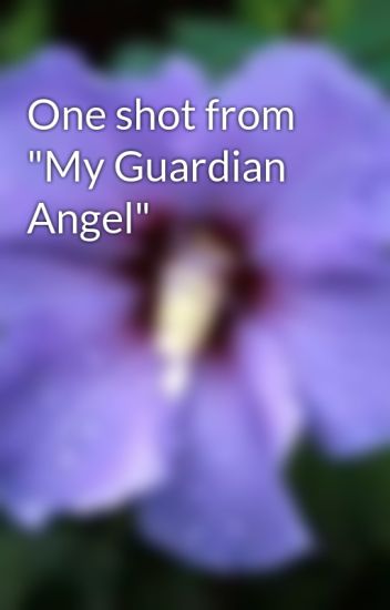 One Shot From "my Guardian Angel"