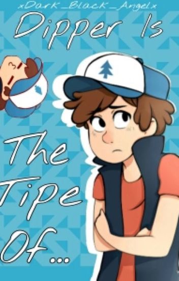 Dipper Is The Tipe Of...
