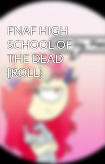 Fnaf High School Of The Dead {roll}