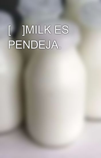 [🥛]milk Es Pendeja.