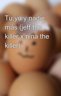 Tu,yo y Nadie más (jeff the Killer...