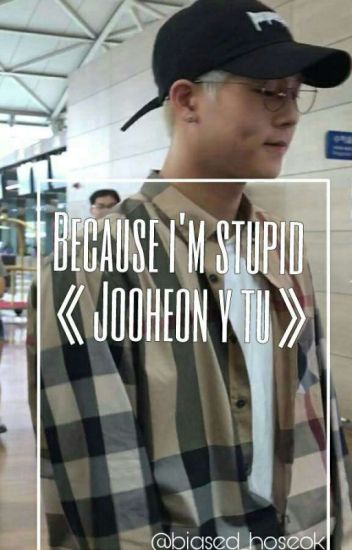 Because I'm Stupid《jooheon Y Tu》oneshot