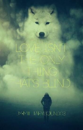 Love Isn't The Only Thing That's Blind.