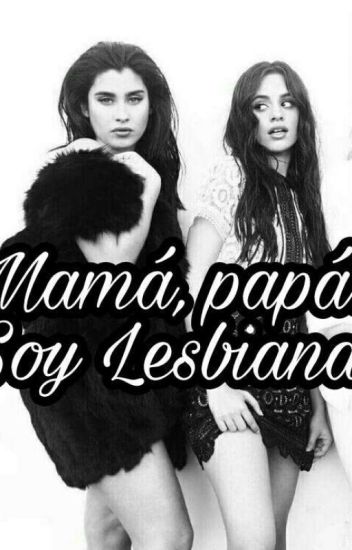 Mamá, Papá: ¡soy Lesbiana! (camren)