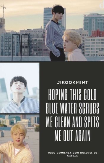 Hoping This Cold Blue Water Scrubs Me Clean And Spits Me Out Again (pjm + Jjk)