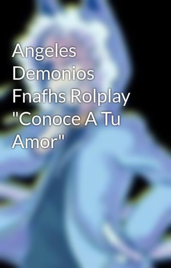 Angeles Demonios Fnafhs Rolplay "conoce A Tu Amor"