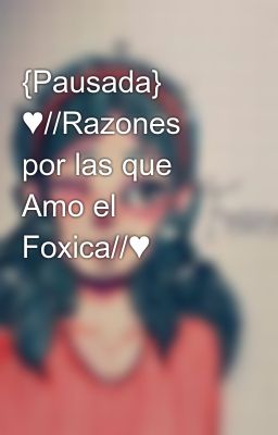 {pausada} ♥//razones Por Las Que Amo El Foxica//♥