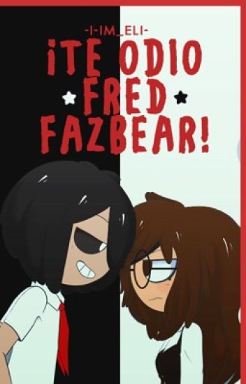 ♡te Odio Fred Fazbear!♡(fred Y Tú) Terminada