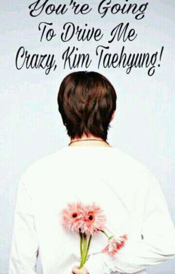 You're Going To Drive Me Crazy, Kim Taehyung! (tae Y __)