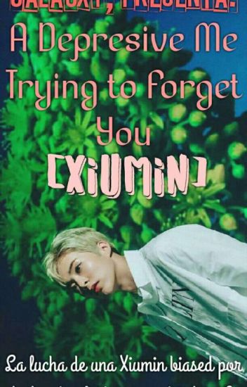 A Depresive Me Trying To Forget You [xiumin]