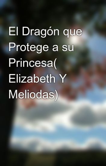 El Dragón Que Protege A Su Princesa( Elizabeth Y Meliodas)