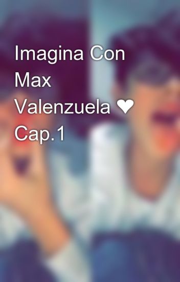 Imagina Con Max Valenzuela ❤ Cap.1