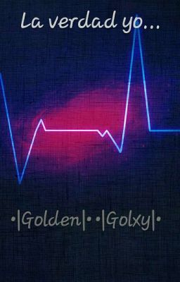 la Verdad Yo... •|golden|• •|golxy|...