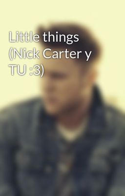 Little Things (nick Carter y tu :3)