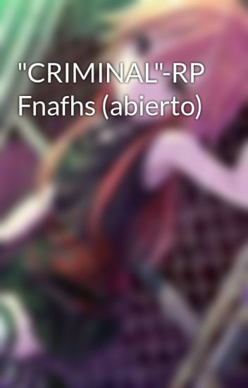 "criminal"-rp Fnafhs (abierto)