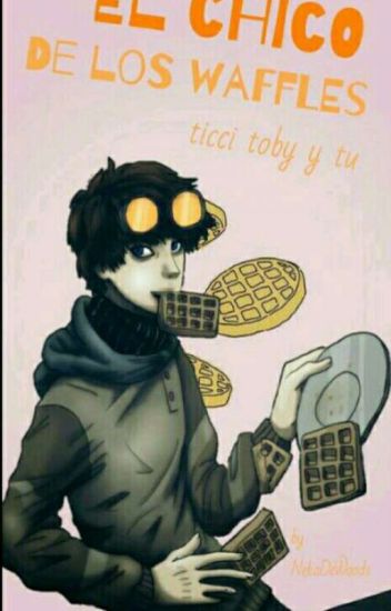 El Chico De Los Waffles ~ticci Toby Y Tu~ (terminada)