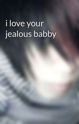 i Love Your Jealous Babby