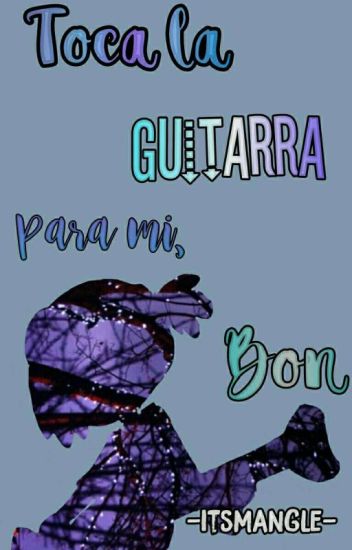Toca La Guitarra Para Mi, Bon. |bonxbonnie|
