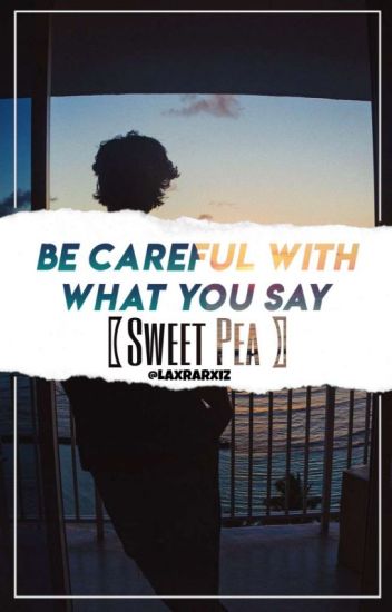 Be Careful With What You Say ✧ Sweet Pea ✧