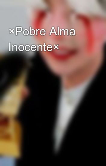 ×pobre Alma Inocente×