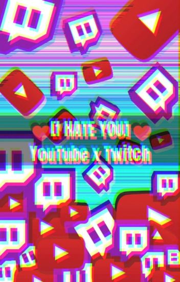 ♥️ [i Hate You] ♥️ Youtube X Twitch [suspendida❗]