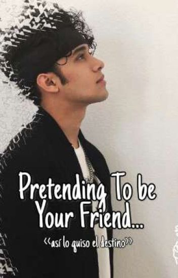 Pretending To Be Your Friend