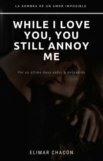 While I Love You, You Still Annoy Me ©