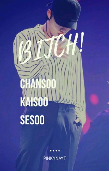 B I T C H ! - Chansoo / Kaisoo / Sesoo