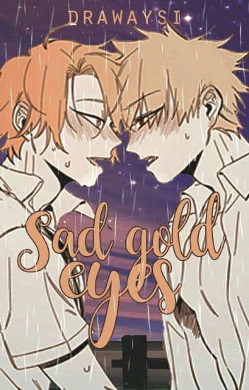 Sad Gold Eyes || Bakukami ||