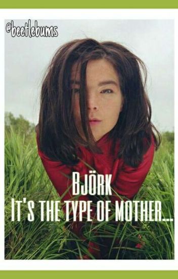 Björk It's The Type Of Mother...