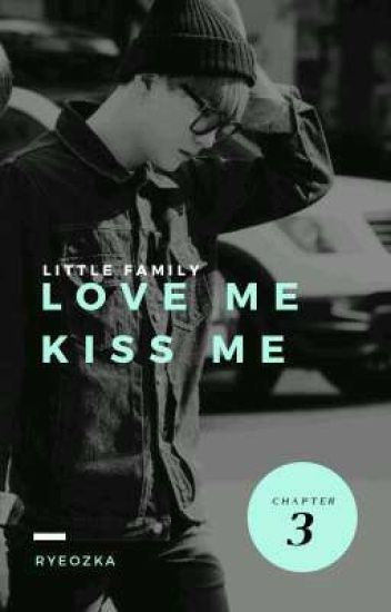 Love Me, Kiss Me Chapters 3 (little Family)/end