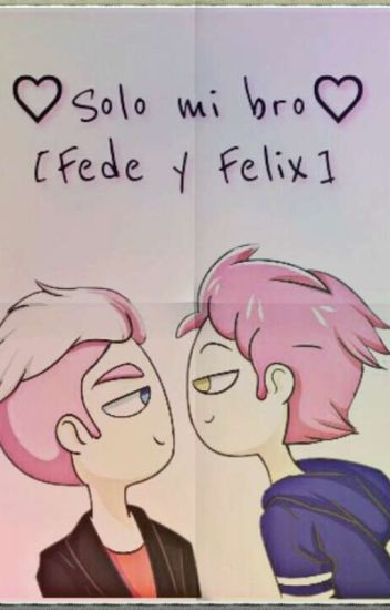 ♥♥♥solo Mi Bro [fede X Felix]♥♥♥