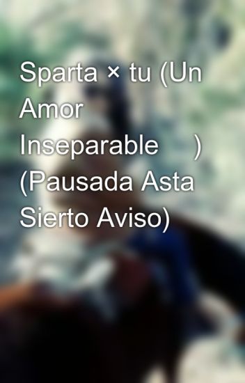 Sparta × Tu (un Amor Inseparable 😍) (pausada Asta Sierto Aviso)