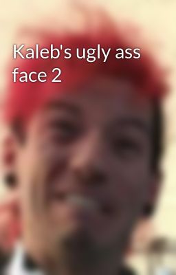 Kaleb's Ugly ass Face 2